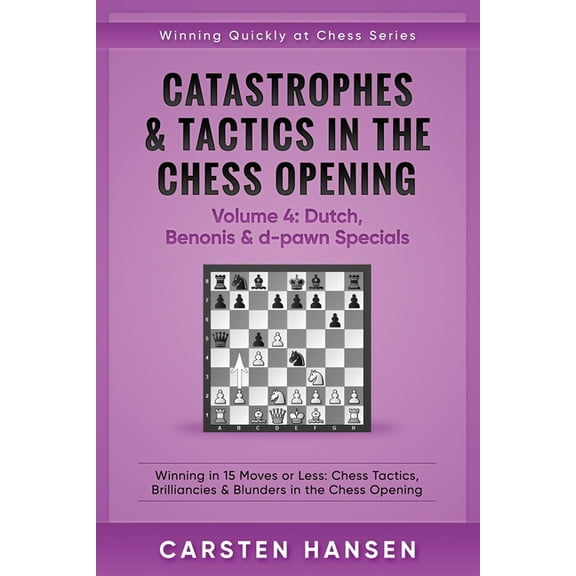 Winning Quickly at Chess Catastrophes & Tactics in the Chess Opening - Volume 4: Dutch, Benonis & d-pawn Specials: Winning in 15 Moves or Less: C, Book 4, (Paperback)