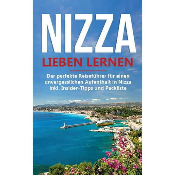 Nizza lieben lernen: Der perfekte Reiseführer für einen unvergesslichen Aufenthalt in Nizza inkl. Insider-Tipps und Pack, (Paperback)