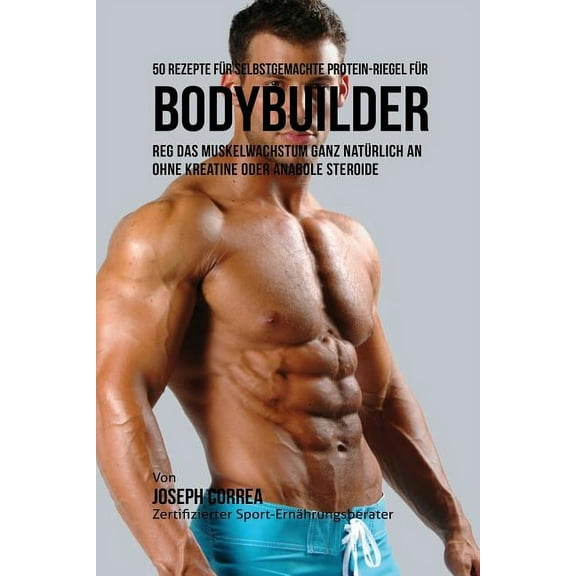 50 Rezepte für selbstgemachte Protein-Riegel für Bodybuilder : Reg das Muskelwachstum ganz natürlich an ohne Kreatine oder Anabole Steroide (Paperback)