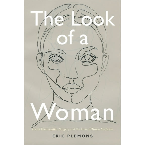 The Look of a Woman: Facial Feminization Surgery and the Aims of Trans- Medicine, (Hardcover)