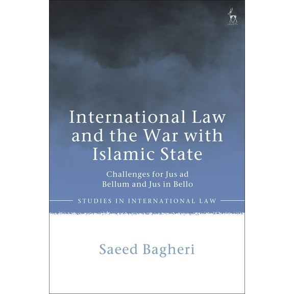 Studies in International Law International Law and the War with Islamic State: Challenges for Jus AD Bellum and Jus in Bello, (Hardcover)