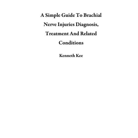 A Simple Guide To Brachial Nerve Injuries Diagnosis, Treatment And Related Conditions -