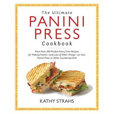 The Ultimate Panini Press Cookbook : More Than 200 Perfect-Every-Time Recipes for Making Panini - and Lots of Other Things - on Your Panini Press or Other Countertop (Best Grilled Cheese Panini Recipe)