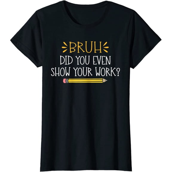 Bruh Did You Even Show Your Work Funny Math Teacher T-Shirt Women Tops