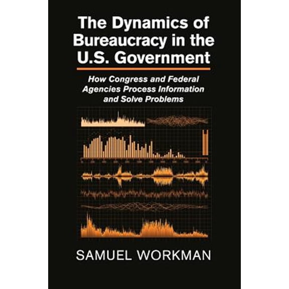 Pre-Owned The Dynamics of Bureaucracy in the Us Government: How Congress and Federal Agencies Process Information and Solve Proble, (Paperback)