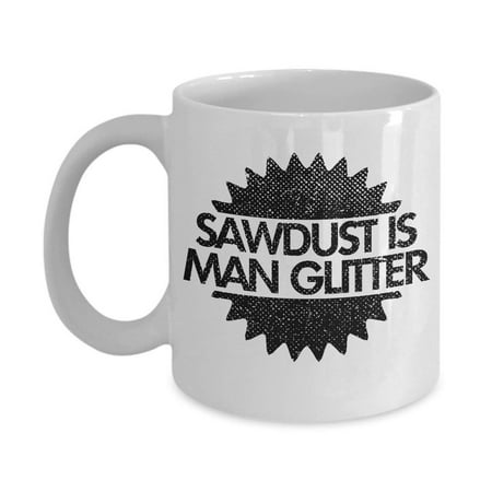 Sawdust Is Man Glitter Coffee & Tea Gift Mug, Gifts for Woodworkers, Carpenters, Construction