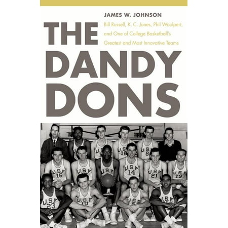 The Dandy Dons : Bill Russell, K. C. Jones, Phil Woolpert, and One of College Basketball's Greatest and Most Innovative