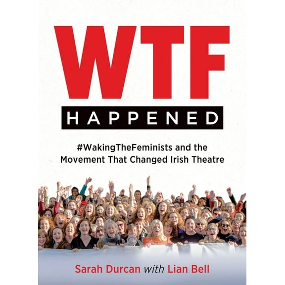 Wtf Happened: #Wakingthefeminists and the Movement That Changed Irish Theatre, (Paperback)