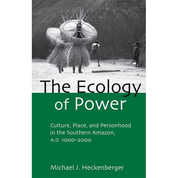 Critical Perspectives in Identity, Memor The Ecology of Power: Culture, Place and Personhood in the Southern Amazon, AD 1000-2000, (Paperback)