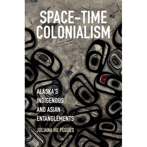 Critical Indigeneities Space-Time Colonialism: Alaska's Indigenous and Asian Entanglements, (Paperback)