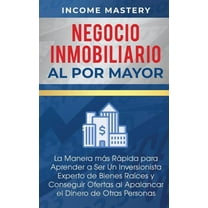 Negocio Inmobiliario al por Mayor: La manera mÃ¡s RÃ¡pida para Aprender a ser un Inversionista Experto de Bienes RaÃ­ces y , (Paperback)