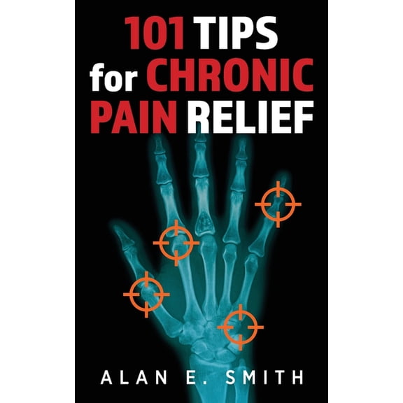 101 Tips for Chronic Pain Relief: Traditional, Alternative, and Complementary Health Solutions You can Use!, (Hardcover)