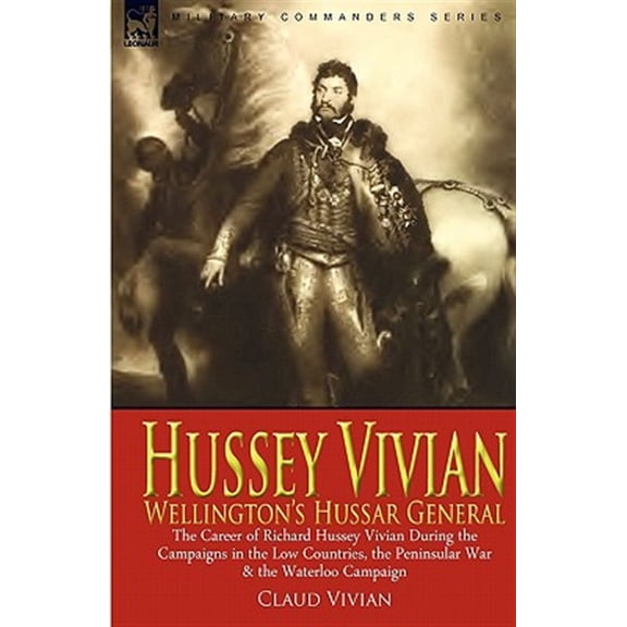 Pre-Owned Hussey Vivian: Wellington's Hussar General: The Career of Richard Hussey Vivian During the Campaigns in the Low Countries, the Penins