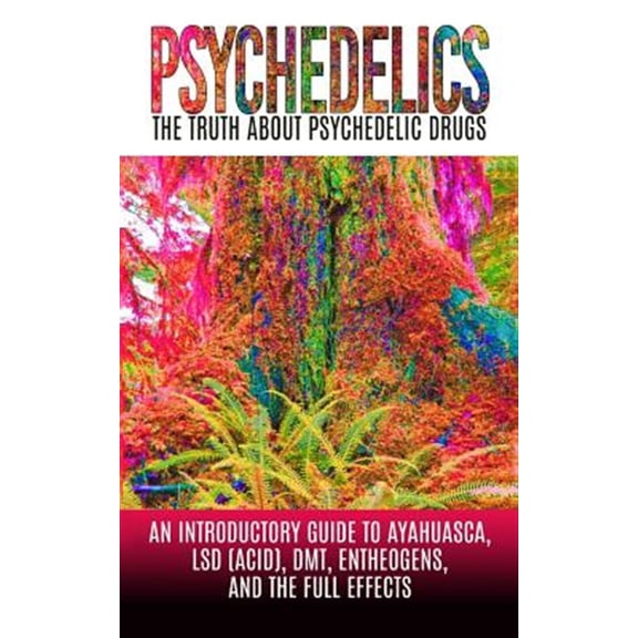 Pre-Owned Psychedelics: The Truth about Psychedelic Drugs: An Introductory Guide to Ayahuasca, LSD (Acid), Dmt, Entheogens, and the Full Effec
