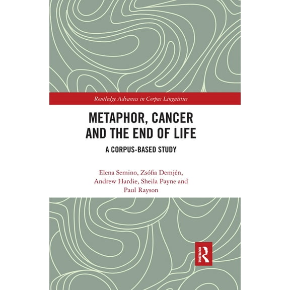 Routledge Advances in Corpus Linguistics Metaphor, Cancer and the End of Life: A Corpus-Based Study, (Paperback)