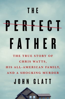 Pre-Owned The Perfect Father: The True Story of Chris Watts, His All-American Family, and a Shocking Murder (Hardcover) 1250231612 9781250231611
