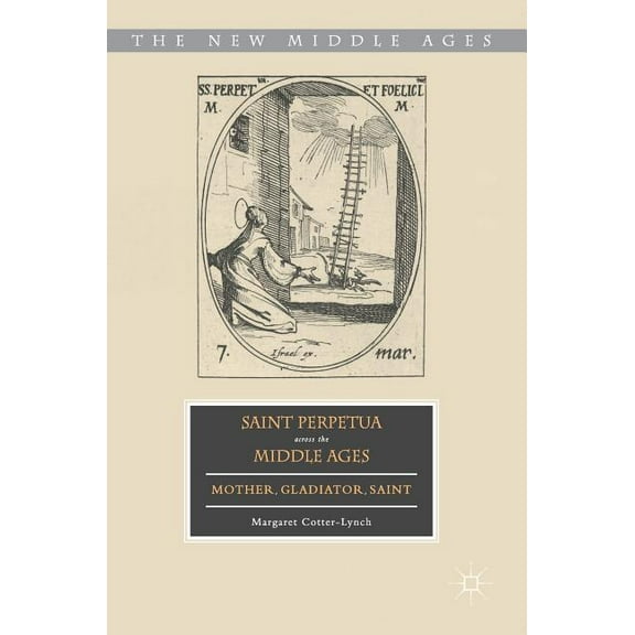 New Middle Ages Saint Perpetua Across the Middle Ages: Mother, Gladiator, Saint, (Hardcover)