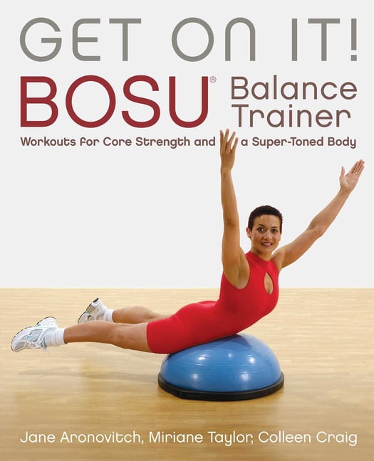 Get on It! Bosu(r) Balance Trainer Workouts for Core Strength and a