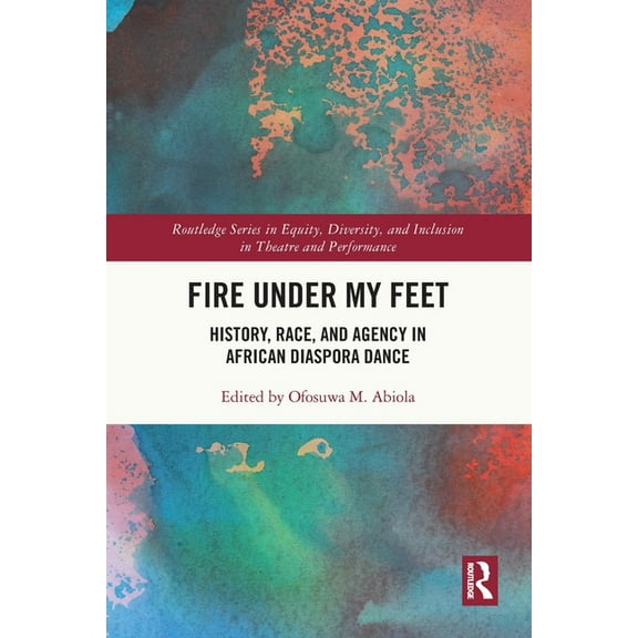 Routledge Equity, Diversity, and Inclusi Fire Under My Feet: History, Race, and Agency in African Diaspora Dance, (Paperback)
