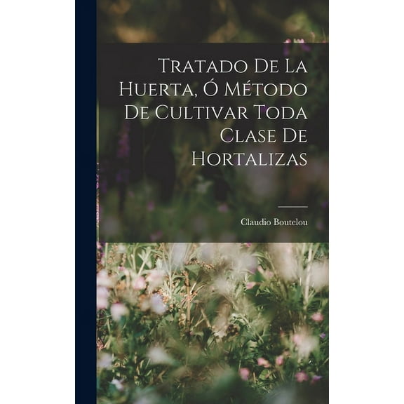 Tratado De La Huerta, Ó Método De Cultivar Toda Clase De Hortalizas (Hardcover)