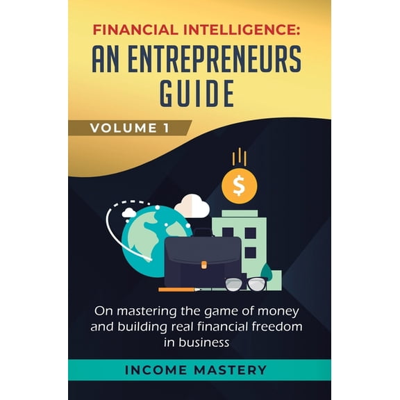 Financial Intelligence: An Entrepreneurs Guide on Mastering the Game of Money and Building Real Financial Freedom in Bus, (Hardcover)