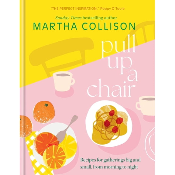 Pull Up a Chair: Recipes for Gatherings Big and Small, Morning to Night, (Hardcover)