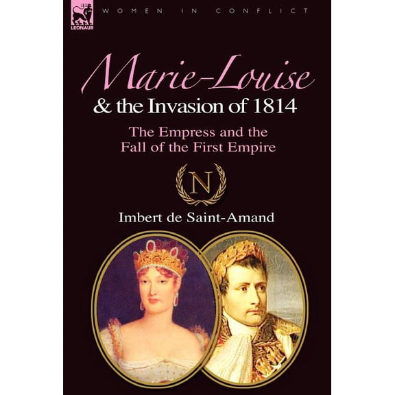 Marie-Louise and the Invasion of 1814: the Empress and the Fall of the First Empire, (Hardcover)