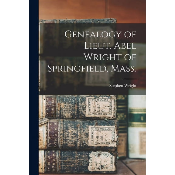 Genealogy of Lieut. Abel Wright of Springfield, Mass. (Paperback)