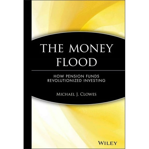 Wiley Investment The Money Flood: How Pension Funds Revolutionized Investing, Book 78, (Hardcover)