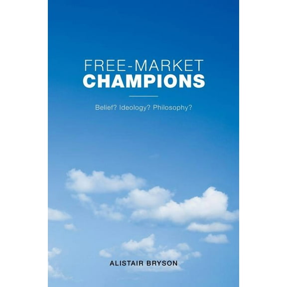 Free-Market Champions: Belief? Ideology? Philosophy? (Paperback)