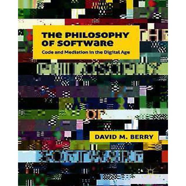 The Philosophy of Software: Code and Mediation in the Digital Age