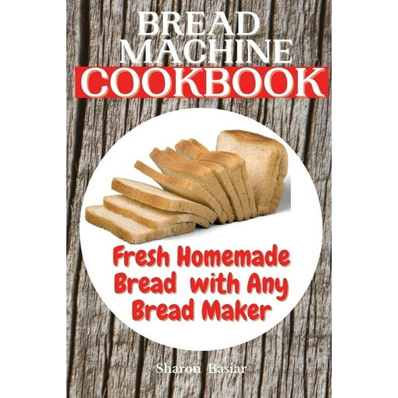 Bread Machine Cookbook: Fresh Homemade Bread with Any Bread Maker (Paperback)