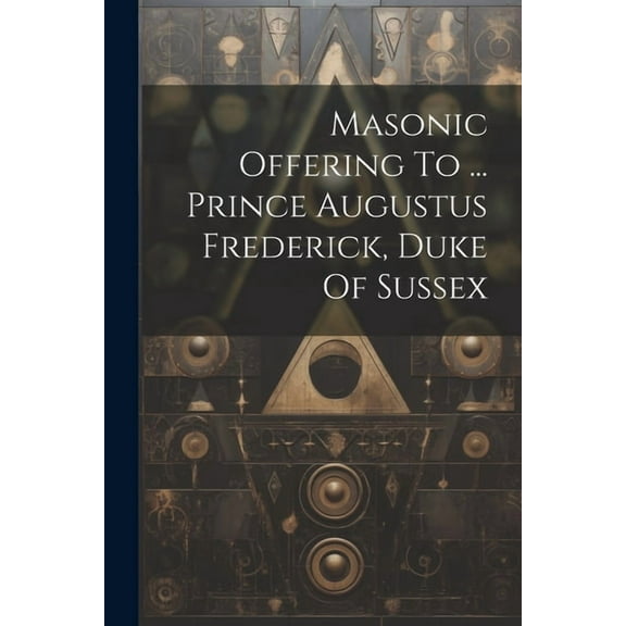 Masonic Offering To ... Prince Augustus Frederick, Duke Of Sussex (Paperback)