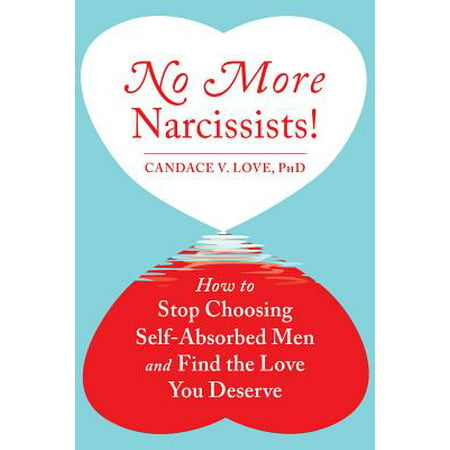 No More Narcissists! : How to Stop Choosing Self-Absorbed Men and Find the Love You