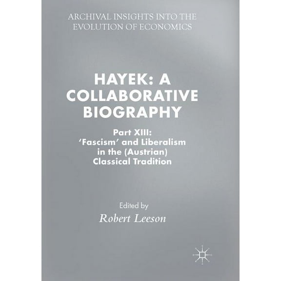 Archival Insights Into the Evolution of Hayek: A Collaborative Biography: Part XIII: 'Fascism' and Liberalism in the (Austrian) Classical Tradition, (Paperback)