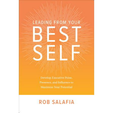 Leading from Your Best Self: Develop Executive Poise, Presence, and Influence to Maximize Your