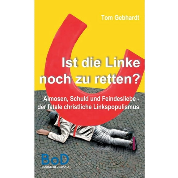 Ist die Linke noch zu retten?: Almosen, Schuld und Feindesliebe - der fatale christliche Linkspopulismus, (Paperback)