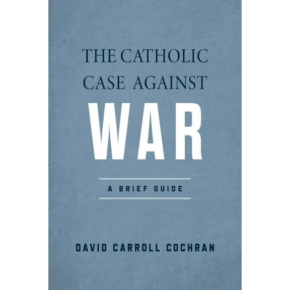 The Catholic Case Against War: A Brief Guide, (Paperback)