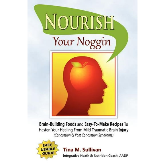 Nourish Your Noggin: Brain-Building Foods & Easy-to-Make Recipes to Hasten Your Healing From Mild Traumatic Brain In, (Paperback)