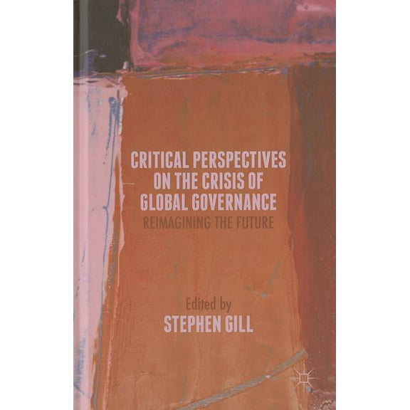 Critical Perspectives on the Crisis of Global Governance: Reimagining the Future, (Hardcover)