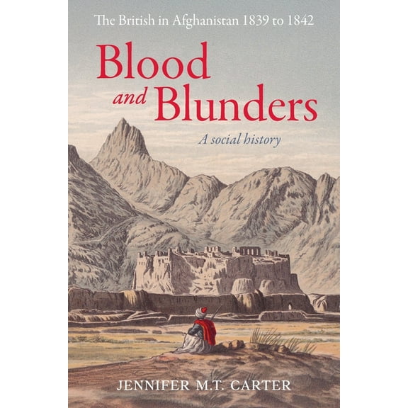 Blood and Blunders: The British in Afghanistan 1839 to 1842, (Paperback)