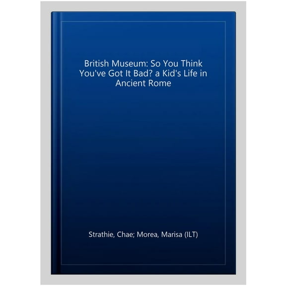 British Museum: So You Think You'Ve Got It Bad? A Kid'S Life