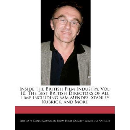 Inside the British Film Industry, Vol. 10 : The Best British Directors of All Time Including Sam Mendes, Stanley Kubrick, and (Best Hollywood Directors Of All Time)