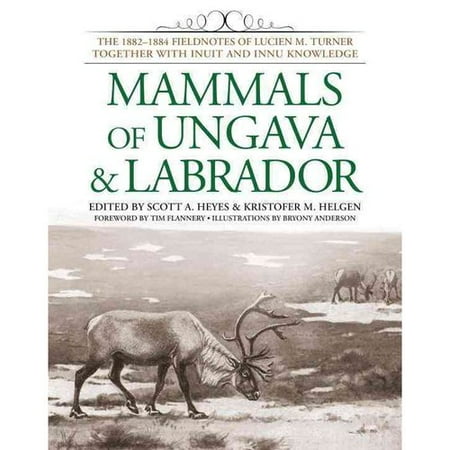 Mammals of Ungava & Labrador: The 1882-1884 Fieldnotes of Lucien M. Turner Together With Inuit and Innu Knowledge