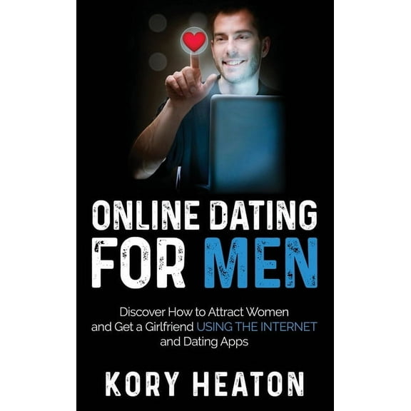 Online Dating for Men: Discover How to Attract Women and Get a Girlfriend Using the Internet and Dating Apps, (Hardcover)