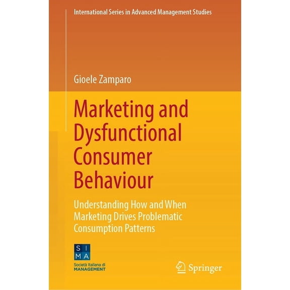 International Advanced Management Studie Marketing and Dysfunctional Consumer Behaviour: Understanding How and When Marketing Drives Problematic Consumption Patt, (Hardcover)