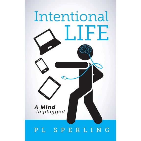 Intentional Life: A Detoxification from a Tech-Crazy World, (Paperback)