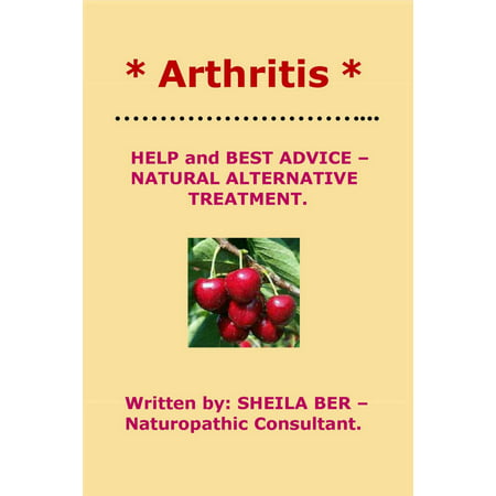 * ARTHRITIS * HELP and BEST ADVICE: NATURAL ALTERNATIVE TREATMENT. Written by SHEILA BER. -
