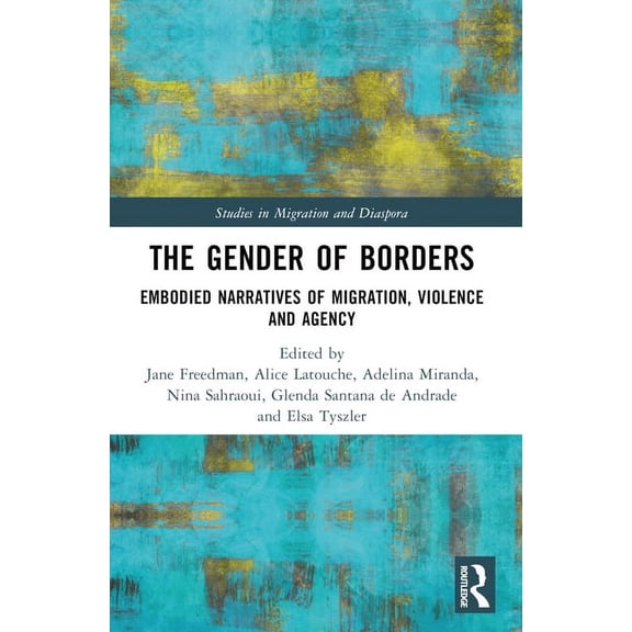 Studies in Migration and Diaspora The Gender of Borders: Embodied Narratives of Migration, Violence and Agency, (Paperback)