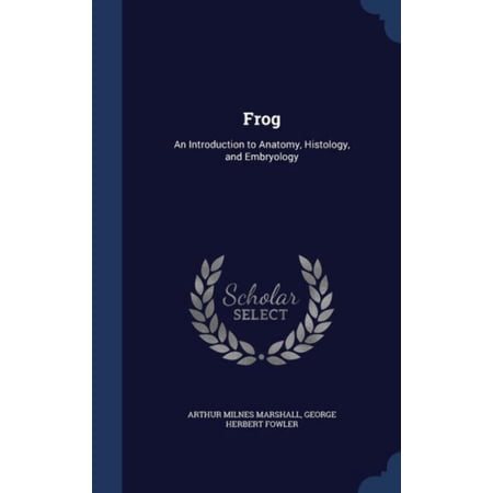 Frog: An Introduction To Anatomy, Histology, And Embryology